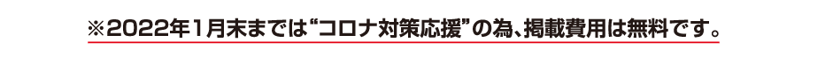 ※2022年1月末までは“コロナ対策応援”の為、掲載費用は無料です。