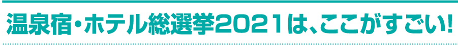 温泉宿・ホテル総選挙2021は、ここがすごい！